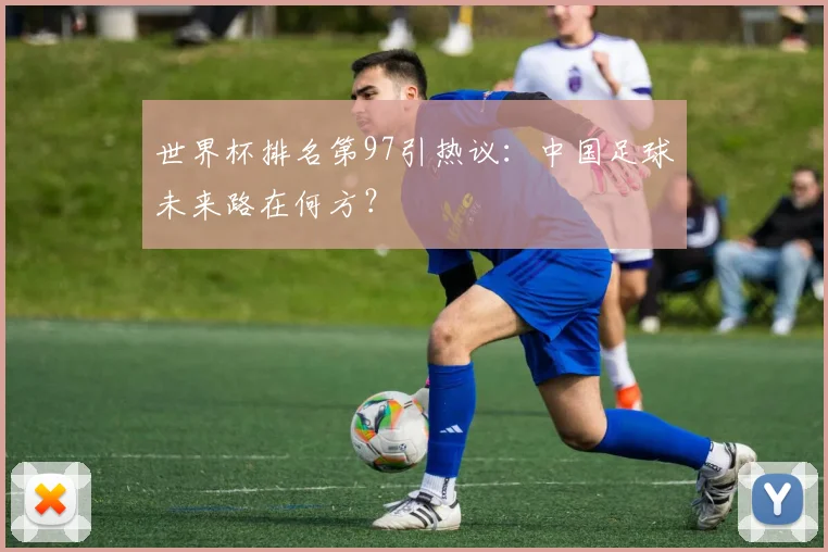 世界杯排名第97引热议：中国足球未来路在何方？