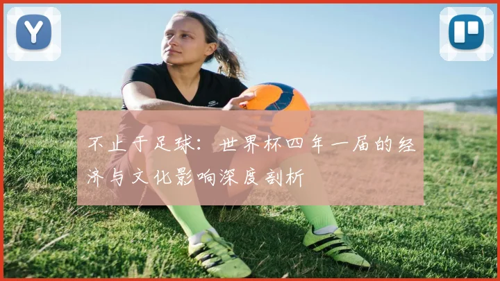 不止于足球：世界杯四年一届的经济与文化影响深度剖析